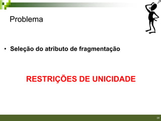 Problema


• Seleção do atributo de fragmentação



       RESTRIÇÕES DE UNICIDADE



                                        19
 