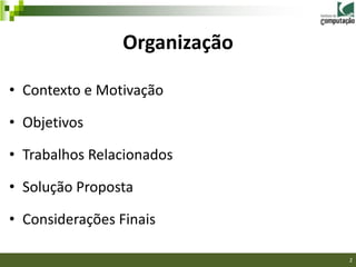 Organização

• Contexto e Motivação

• Objetivos

• Trabalhos Relacionados

• Solução Proposta

• Considerações Finais

                               2
 