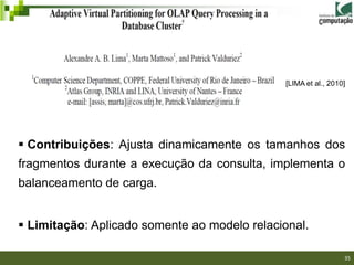 [LIMA et al., 2010]




 Contribuições: Ajusta dinamicamente os tamanhos dos
fragmentos durante a execução da consulta, implementa o
balanceamento de carga.


 Limitação: Aplicado somente ao modelo relacional.
                                                            35/40

                                                                    35
 