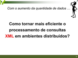 Com o aumento da quantidade de dados …



 Como tornar mais eficiente o
 processamento de consultas
XML em ambientes distribuídos?



                                         42/40

                                                 42
 