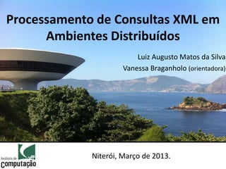 Processamento de Consultas XML em
      Ambientes Distribuídos
                          Luiz Augusto Matos da Silva
                      Vanessa Braganholo (orientadora)




             Niterói, Março de 2013.
 