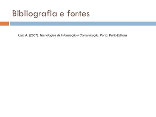 Bibliografia e fontes Azul, A. (2007).  Tecnologias da Informação e Comunicação . Porto: Porto Editora 