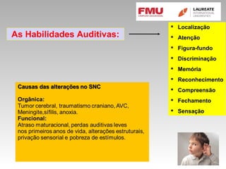As Habilidades Auditivas:
 Localização
 Atenção
 Figura-fundo
 Discriminação
 Memória
 Reconhecimento
 Compreensão
 Fechamento
 Sensação
 