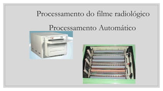Processamento do filme radiológico
Processamento Automático
 