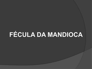 FÉCULA DA MANDIOCA

 