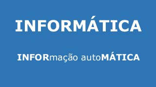 INFORMÁTICA
INFORmação autoMÁTICA
 