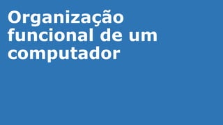 Organização
funcional de um
computador
 