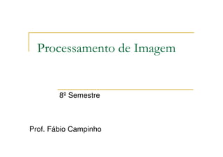 Processamento de Imagem


        8º Semestre



Prof. Fábio Campinho
 