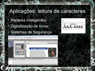 Aplicações: leitura de caracteres
● Radares inteligentes
● Digitalização de livros
● Sistemas de Segurança
 
