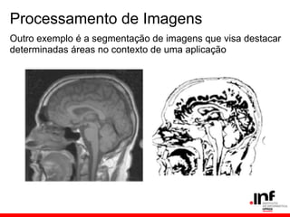 Processamento de Imagens
Outro exemplo é a segmentação de imagens que visa destacar
determinadas áreas no contexto de uma aplicação
 