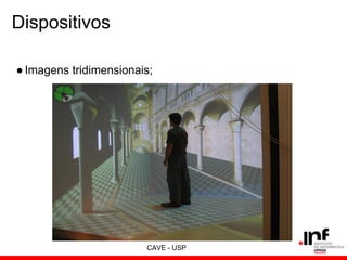 Dispositivos
●Imagens tridimensionais;
CAVE - USP
 