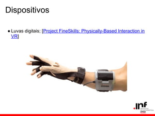 Dispositivos
● Luvas digitais; [Project FineSkills: Physically-Based Interaction in
VR]
 
