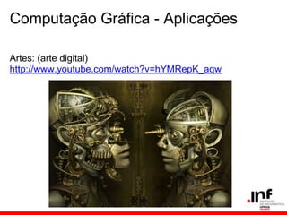 Computação Gráfica - Aplicações
Artes: (arte digital)
http://www.youtube.com/watch?v=hYMRepK_aqw
 