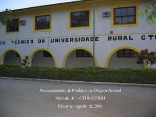 Processamento de Produtos de Origem Animal Módulo III  - CTUR/UFRRJ Palestra – agosto de 2006 