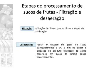 Filtração:
Etapas do processamento de
sucos de frutas - Filtração e
desaeração
utilização de filtros que auxiliam a etapa ...