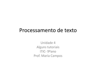 Processamento de texto

          Unidade 4
       Alguns tutoriais
         ITIC- 9ºano
     Prof. Maria Campos
 