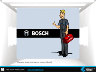 Prof. Raoni Aldrich Dorim - raoni.dorim@fumec.br
* Character design for e-learning courses. [Bosch]
 