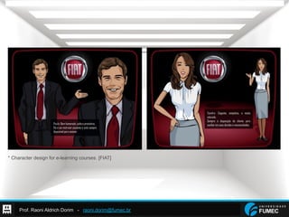 Prof. Raoni Aldrich Dorim - raoni.dorim@fumec.br
* Character design for e-learning courses. [FIAT]
 
