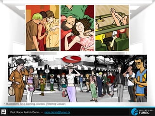 Prof. Raoni Aldrich Dorim - raoni.dorim@fumec.br
* Illustrations for e-learning courses. [Telemig Celular]
 