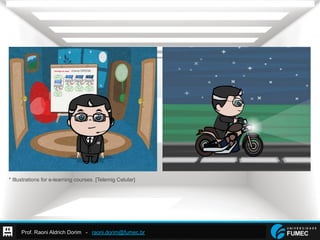 Prof. Raoni Aldrich Dorim - raoni.dorim@fumec.br
* Illustrations for e-learning courses. [Telemig Celular]
 