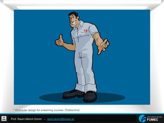 Prof. Raoni Aldrich Dorim - raoni.dorim@fumec.br
* Character design for e-learning courses. [Todeschini]
 