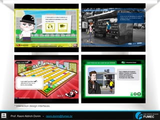 Prof. Raoni Aldrich Dorim - raoni.dorim@fumec.br
* Interaction design interfaces.
 