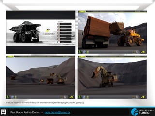 Prof. Raoni Aldrich Dorim - raoni.dorim@fumec.br
* Virtual reality environment for mine management application. [VALE]
 