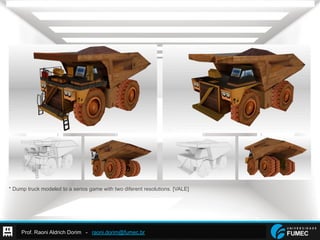 Prof. Raoni Aldrich Dorim - raoni.dorim@fumec.br
* Dump truck modeled to a serios game with two diferent resolutions. [VALE]
 