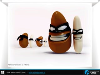Prof. Raoni Aldrich Dorim - raoni.dorim@fumec.br
* Rice and Beans as villains.
 