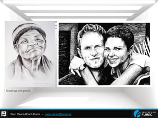 Prof. Raoni Aldrich Dorim - raoni.dorim@fumec.br
* Drawings with pencil.
 