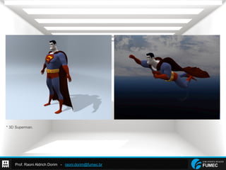 Prof. Raoni Aldrich Dorim - raoni.dorim@fumec.br
* 3D Superman.
 