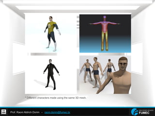 Prof. Raoni Aldrich Dorim - raoni.dorim@fumec.br
* Different characters made using the same 3D mesh.
 