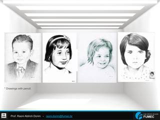Prof. Raoni Aldrich Dorim - raoni.dorim@fumec.br
* Drawings with pencil.
 