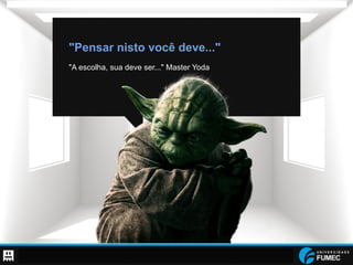Prof. Raoni Aldrich Dorim - raoni.dorim@fumec.br
"Pensar nisto você deve..."
"A escolha, sua deve ser..." Master Yoda
 