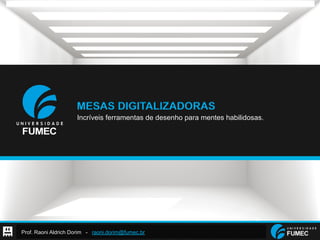 Prof. Raoni Aldrich Dorim - raoni.dorim@fumec.br
MESAS DIGITALIZADORAS
Incríveis ferramentas de desenho para mentes habilidosas.
 