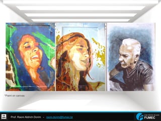Prof. Raoni Aldrich Dorim - raoni.dorim@fumec.br
*Paint on canvas
 