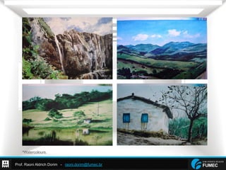 Prof. Raoni Aldrich Dorim - raoni.dorim@fumec.br
*Watercolours.
 