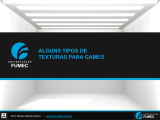 Prof. Raoni Aldrich Dorim - raoni.dorim@fumec.br
ALGUNS TIPOS DE
TEXTURAS PARA GAMES
 