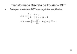 Transformada Discreta de Fourier – DFT
•   Exemplo: encontre a DFT das seguintes seqüências:
                       ½
                        1 n=0
              x[n] =
                        0 1·n·N ¡1
                         ³   n´
              x[n] = cos 2¼r    0·n·N ¡1
                             N




                                                        83
 