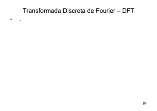 Transformada Discreta de Fourier – DFT
•   .




                                                 84
 