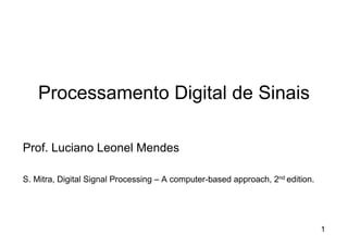 Processamento Digital de Sinais

Prof. Luciano Leonel Mendes

S. Mitra, Digital Signal Processing – A computer-based approach, 2nd edition.




                                                                                1
 