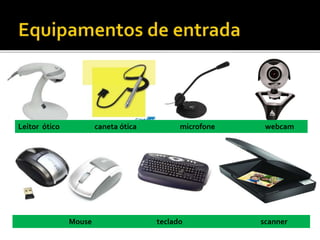 Leitor ótico caneta ótica microfone webcam
Mouse teclado scanner
 
