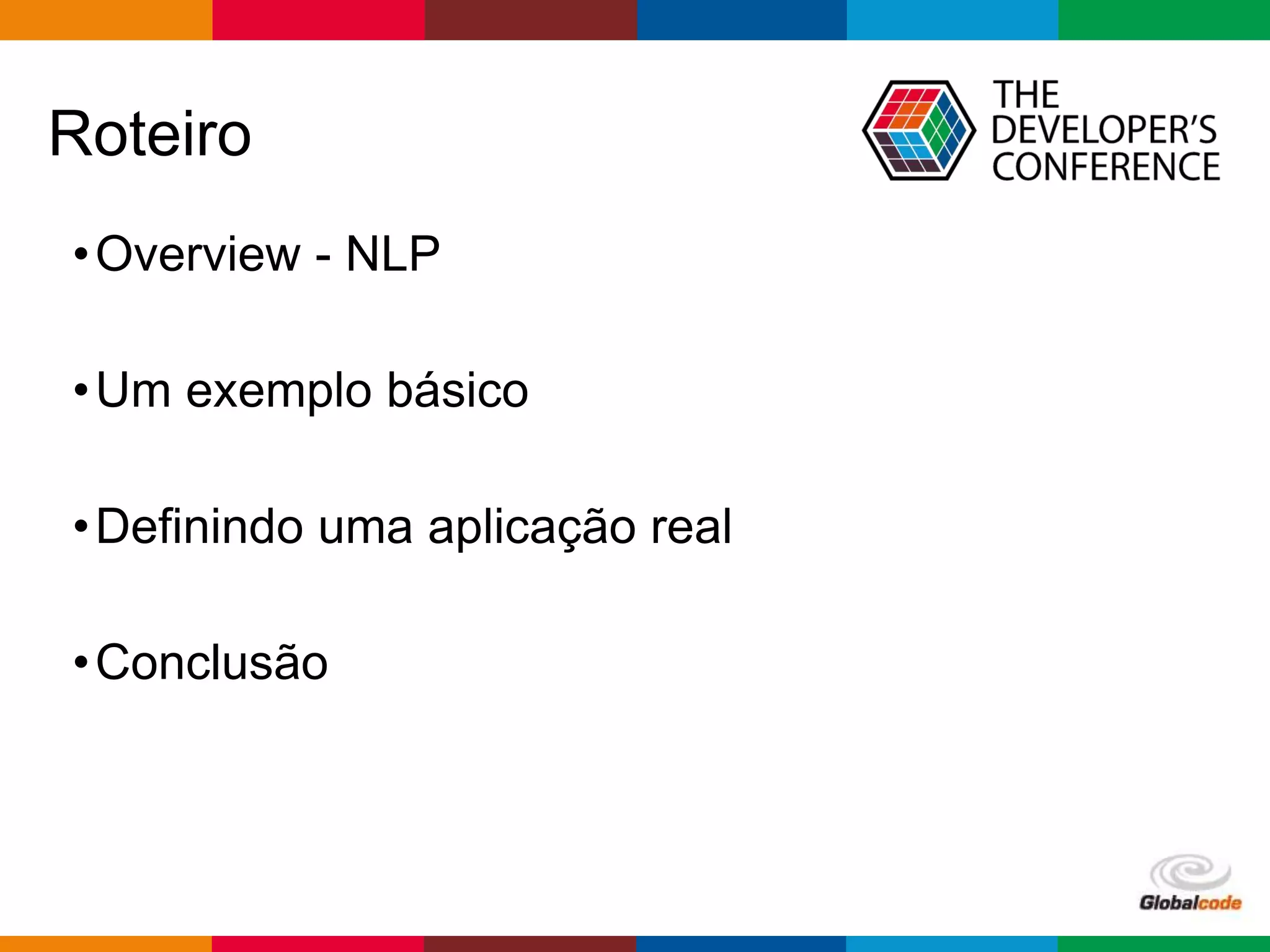 Globalcode – Open4education
Roteiro
•Overview - NLP
•Um exemplo básico
•Definindo uma aplicação real
•Conclusão
 