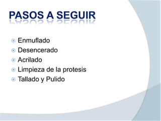  Enmuflado
 Desencerado
 Acrilado
 Limpieza de la protesis
 Tallado y Pulido
 