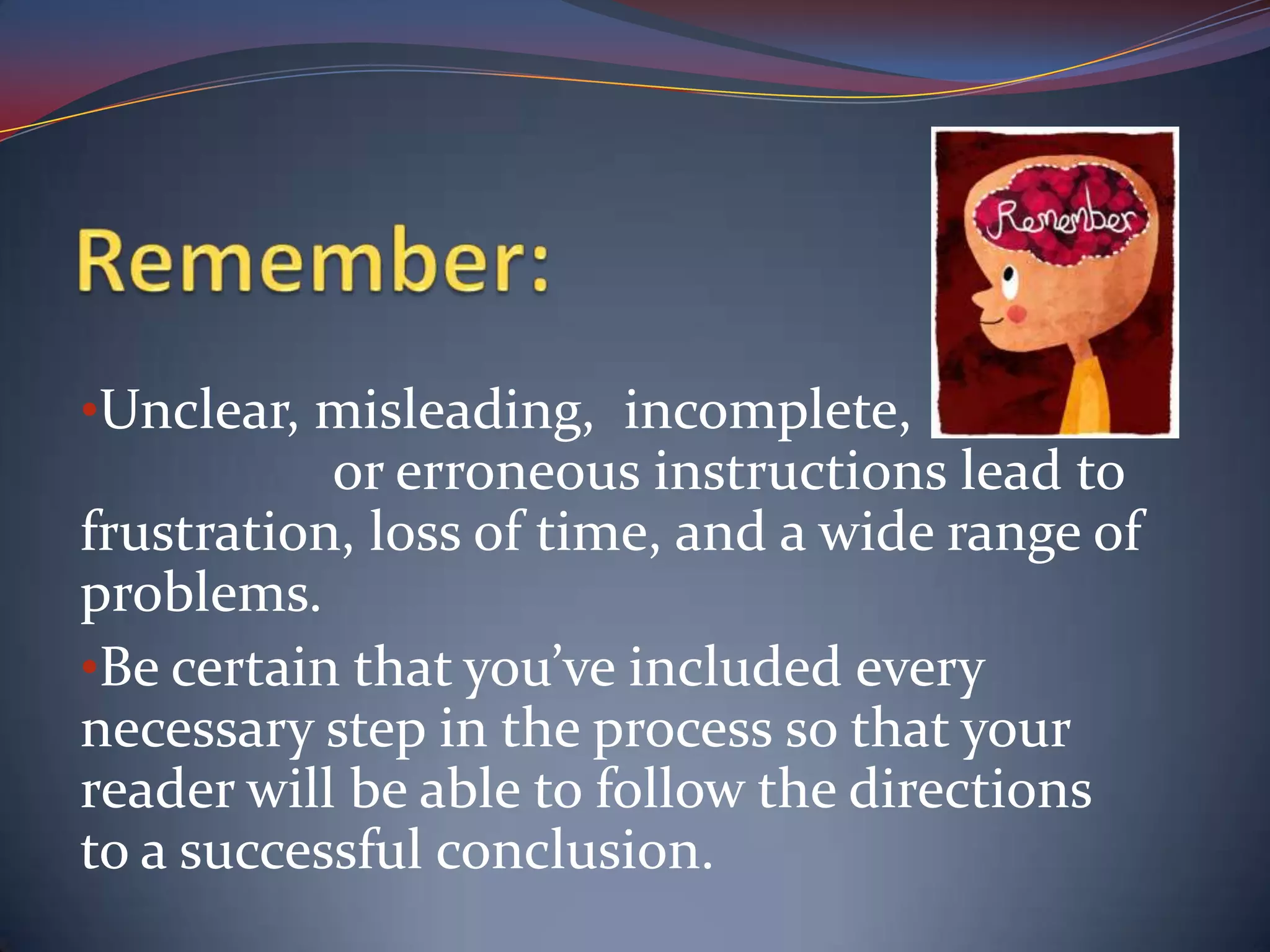 Remember:  Unclear, misleading,  incomplete,                                  or erroneous instructions lead to frustration, loss of time, and a wide range of problems.  