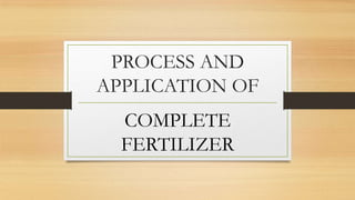 PROCESS AND
APPLICATION OF
COMPLETE
FERTILIZER

 