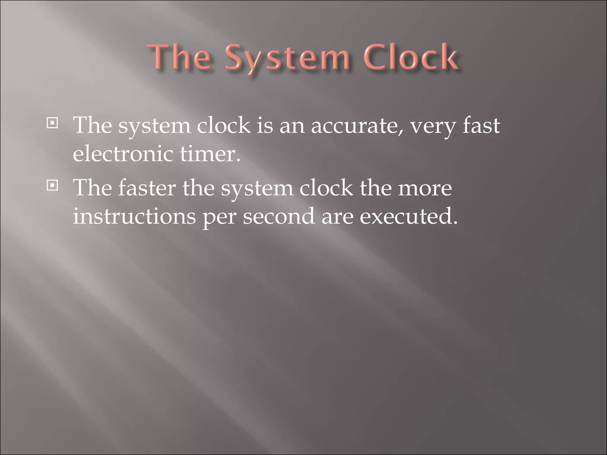 The system clock is an accurate, very fast electronic timer. The faster the system clock the more instructions per second are executed. 