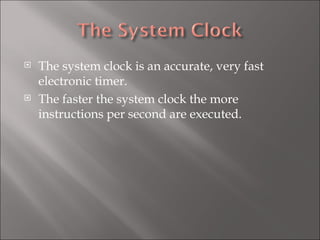 The system clock is an accurate, very fast electronic timer. The faster the system clock the more instructions per second are executed. 