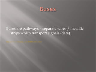 Buses are pathways – separate wires / metallic strips which transport signals (data). http://www.webopedia.com/TERM/b/bus.html 