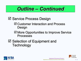 Outline – Continued Service Process Design Customer Interaction and Process Design More Opportunities to Improve Service Processes Selection of Equipment and Technology 